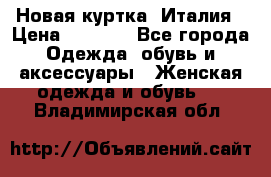 Новая куртка  Италия › Цена ­ 8 500 - Все города Одежда, обувь и аксессуары » Женская одежда и обувь   . Владимирская обл.